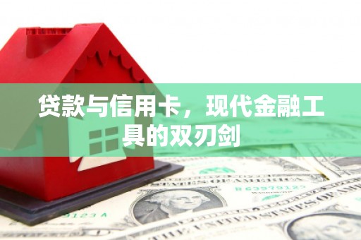 汇川贷款与信用卡，现代金融工具的双刃剑