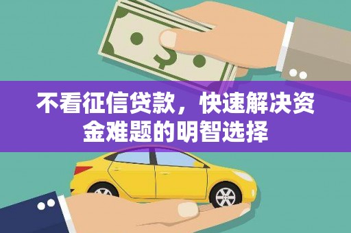 汇川不看征信贷款，快速解决资金难题的明智选择