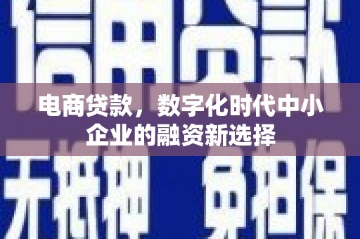 汇川电商贷款，数字化时代中小企业的融资新选择