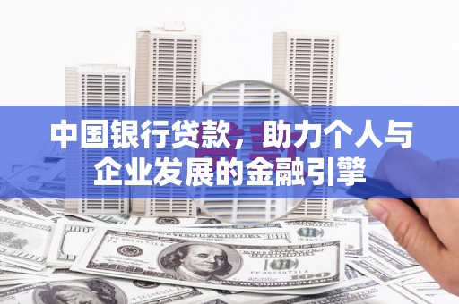 汇川中国银行贷款，助力个人与企业发展的金融引擎