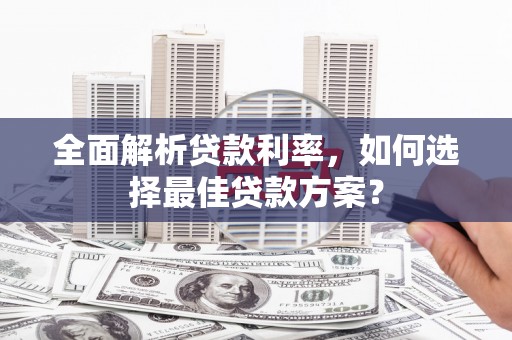 汇川全面解析贷款利率，如何选择最佳贷款方案？