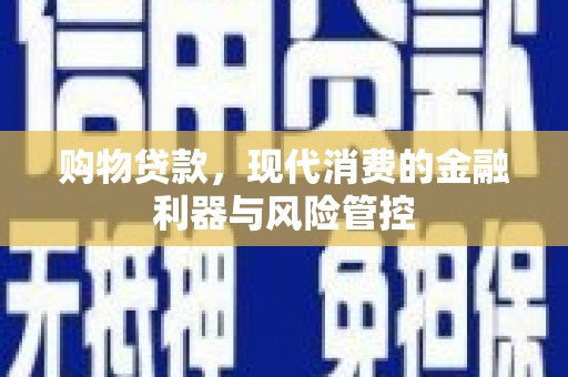 汇川购物贷款，现代消费的金融利器与风险管控