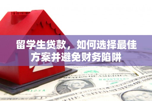 汇川留学生贷款，如何选择最佳方案并避免财务陷阱