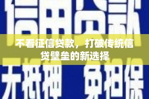 汇川不看征信贷款，打破传统信贷壁垒的新选择