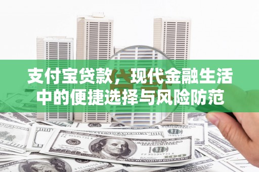 汇川支付宝贷款，现代金融生活中的便捷选择与风险防范