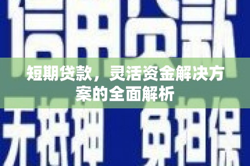 汇川短期贷款，灵活资金解决方案的全面解析