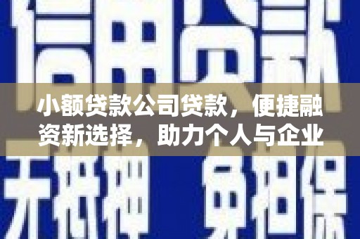 汇川小额贷款公司贷款，便捷融资新选择，助力个人与企业成长