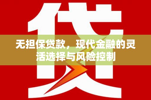 汇川无担保贷款，现代金融的灵活选择与风险控制