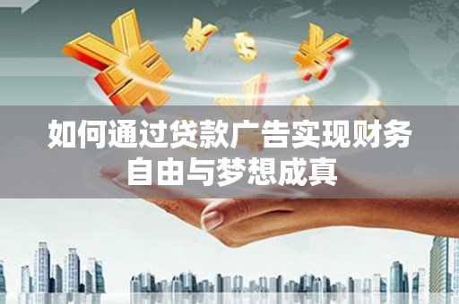 汇川如何通过贷款广告实现财务自由与梦想成真
