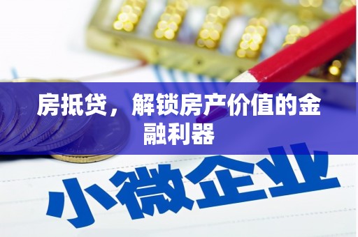汇川房抵贷，解锁房产价值的金融利器