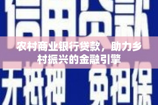汇川农村商业银行贷款，助力乡村振兴的金融引擎