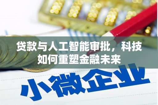 汇川贷款与人工智能审批，科技如何重塑金融未来