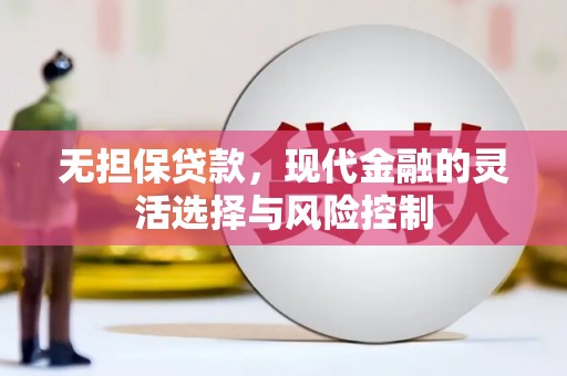 汇川无担保贷款，现代金融的灵活选择与风险控制