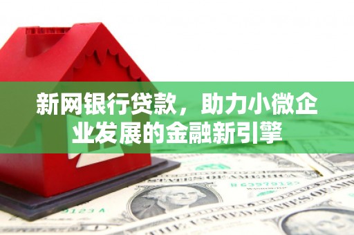 汇川新网银行贷款，助力小微企业发展的金融新引擎