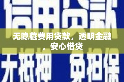 汇川无隐藏费用贷款，透明金融，安心借贷