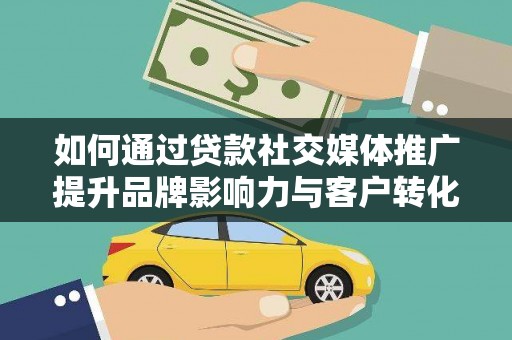 汇川如何通过贷款社交媒体推广提升品牌影响力与客户转化率