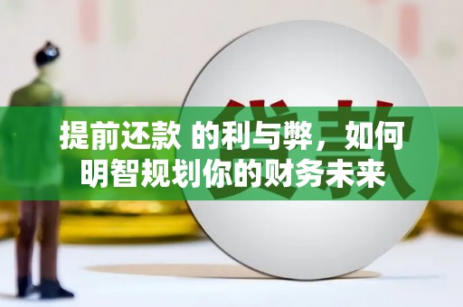 汇川提前还款 的利与弊，如何明智规划你的财务未来
