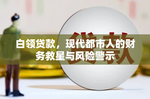 汇川白领贷款，现代都市人的财务救星与风险警示