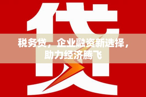汇川税务贷，企业融资新选择，助力经济腾飞