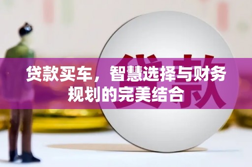 汇川贷款买车，智慧选择与财务规划的完美结合