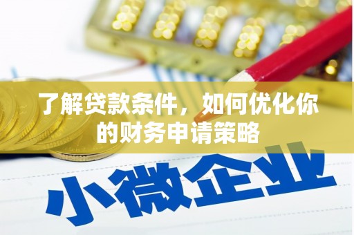 汇川了解贷款条件，如何优化你的财务申请策略