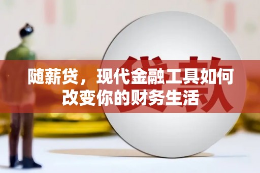 汇川随薪贷，现代金融工具如何改变你的财务生活