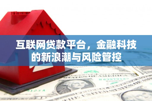汇川互联网贷款平台，金融科技的新浪潮与风险管控