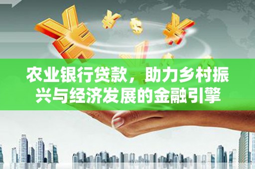 汇川农业银行贷款，助力乡村振兴与经济发展的金融引擎