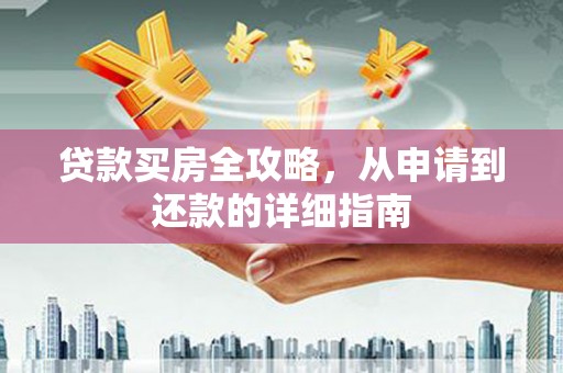 汇川贷款买房全攻略，从申请到还款的详细指南