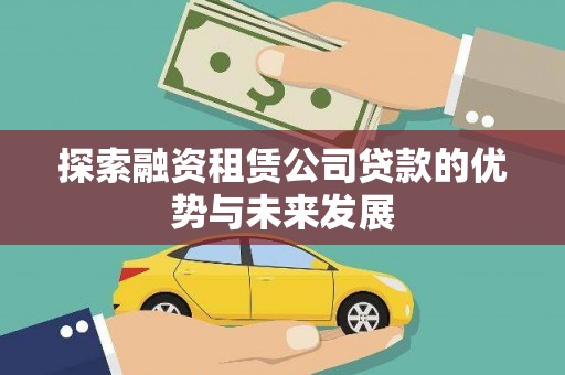 汇川探索融资租赁公司贷款的优势与未来发展
