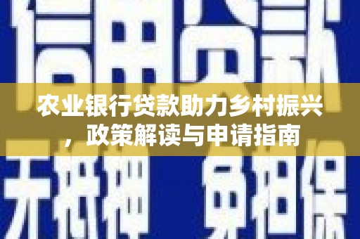 汇川农业银行贷款助力乡村振兴，政策解读与申请指南