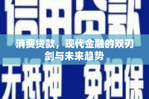 汇川消费贷款，现代金融的双刃剑与未来趋势