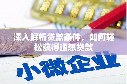 汇川深入解析贷款条件，如何轻松获得理想贷款
