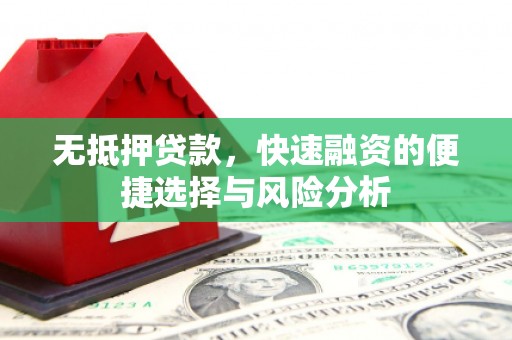 汇川无抵押贷款，快速融资的便捷选择与风险分析