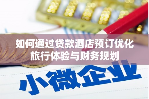 汇川如何通过贷款酒店预订优化旅行体验与财务规划