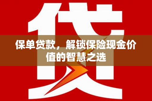 汇川保单贷款，解锁保险现金价值的智慧之选
