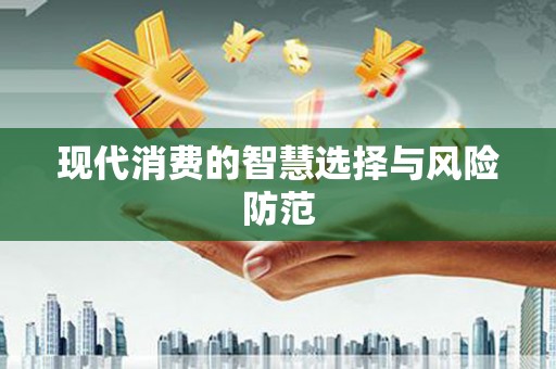 汇川现代消费的智慧选择与风险防范