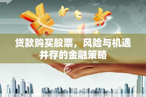 汇川贷款购买股票，风险与机遇并存的金融策略