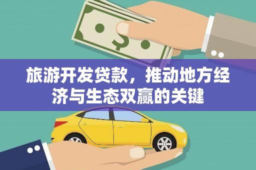 汇川旅游开发贷款，推动地方经济与生态双赢的关键