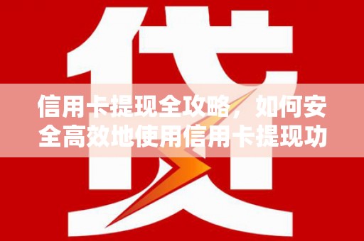 汇川信用卡提现全攻略，如何安全高效地使用信用卡提现功能