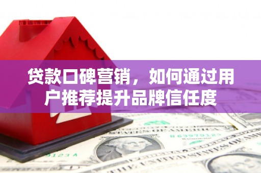汇川贷款口碑营销，如何通过用户推荐提升品牌信任度