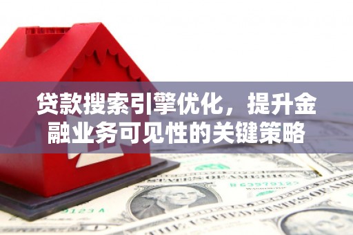 汇川贷款搜索引擎优化，提升金融业务可见性的关键策略