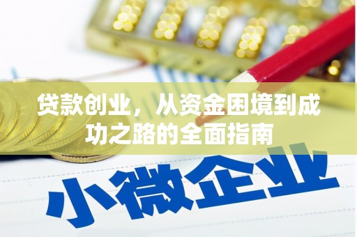 汇川贷款创业，从资金困境到成功之路的全面指南