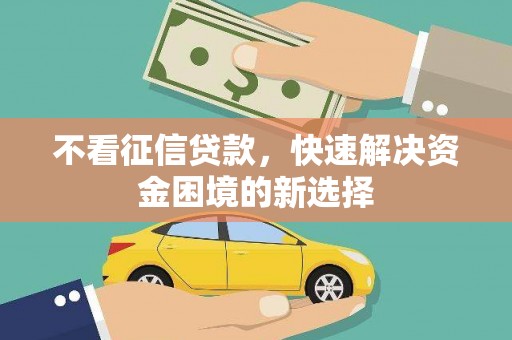 汇川不看征信贷款，快速解决资金困境的新选择