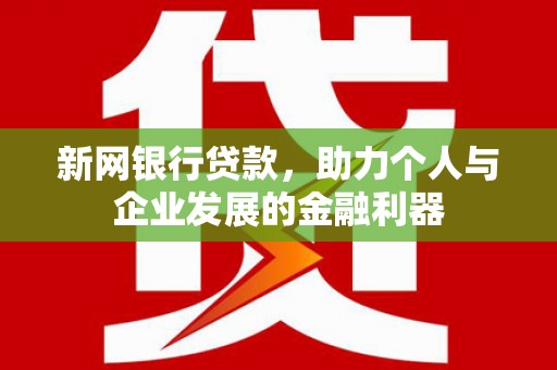 汇川新网银行贷款，助力个人与企业发展的金融利器