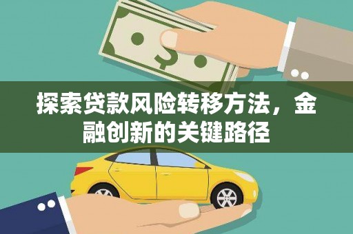 汇川探索贷款风险转移方法，金融创新的关键路径