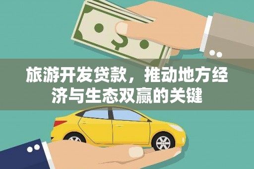 汇川旅游开发贷款，推动地方经济与生态双赢的关键