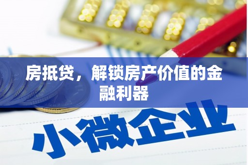 汇川房抵贷，解锁房产价值的金融利器