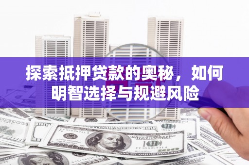 汇川探索抵押贷款的奥秘，如何明智选择与规避风险