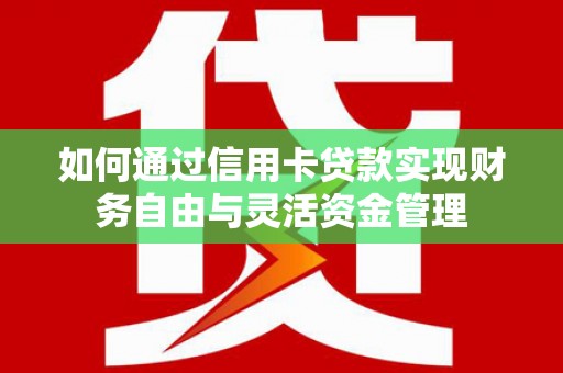 汇川如何通过信用卡贷款实现财务自由与灵活资金管理